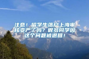 注意！留学生落户上海审核变严了吗？很多同学因这个问题被退回！