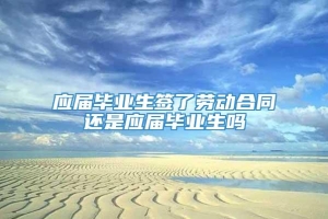 应届毕业生签了劳动合同还是应届毕业生吗