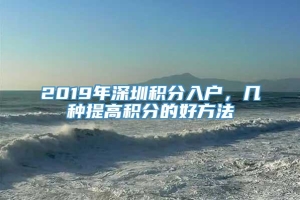 2019年深圳积分入户，几种提高积分的好方法