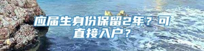 应届生身份保留2年？可直接入户？