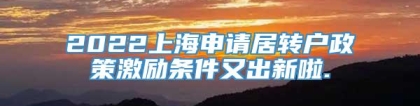 2022上海申请居转户政策激励条件又出新啦.