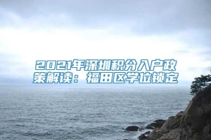 2021年深圳积分入户政策解读：福田区学位锁定