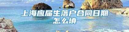 上海应届生落户合同日期怎么填