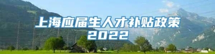 上海应届生人才补贴政策2022