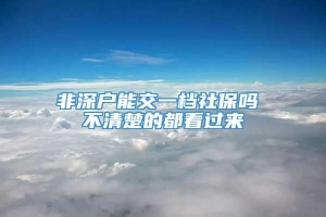 非深户能交一档社保吗 不清楚的都看过来