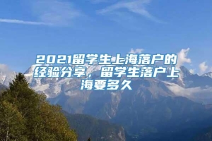 2021留学生上海落户的经验分享，留学生落户上海要多久
