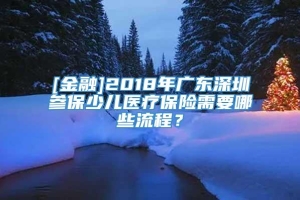 [金融]2018年广东深圳参保少儿医疗保险需要哪些流程？