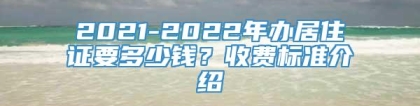 2021-2022年办居住证要多少钱？收费标准介绍