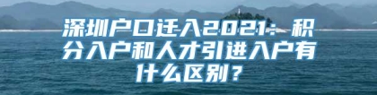 深圳户口迁入2021：积分入户和人才引进入户有什么区别？