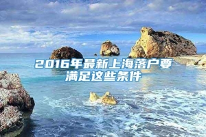 2016年最新上海落户要满足这些条件