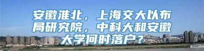 安徽淮北，上海交大以布局研究院，中科大和安徽大学何时落户？