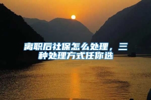 离职后社保怎么处理，三种处理方式任你选