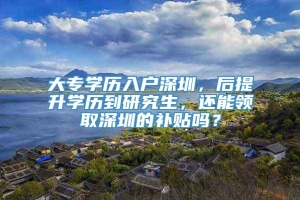 大专学历入户深圳，后提升学历到研究生，还能领取深圳的补贴吗？