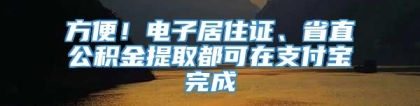 方便！电子居住证、省直公积金提取都可在支付宝完成