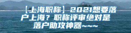 【上海职称】2021想要落户上海？职称评审绝对是落户助攻神器~~~