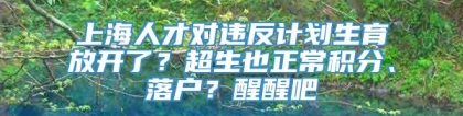 上海人才对违反计划生育放开了？超生也正常积分、落户？醒醒吧