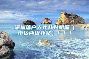 深圳落户人才补贴明细（市区两级补贴）！！！