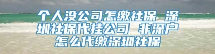 个人没公司怎缴社保 深圳社保代挂公司 非深户怎么代缴深圳社保