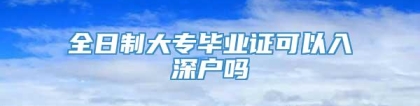 全日制大专毕业证可以入深户吗