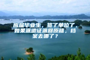 应届毕业生，签了单位了，如果派遣证派回原籍，档案去哪了？