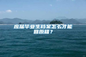 应届毕业生档案怎么才能回原籍？