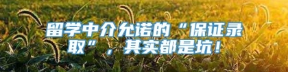 留学中介允诺的“保证录取”，其实都是坑！