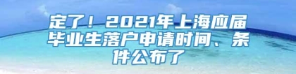 定了！2021年上海应届毕业生落户申请时间、条件公布了