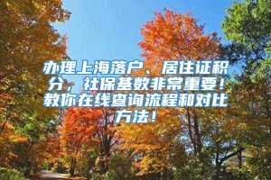 办理上海落户、居住证积分，社保基数非常重要！教你在线查询流程和对比方法！