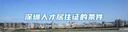 深圳人才居住证的条件