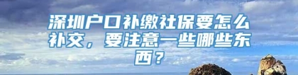 深圳户口补缴社保要怎么补交，要注意一些哪些东西？