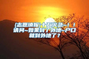 {志愿填报}十万火急~！！请问~如果到了外地~户口就到外地了？