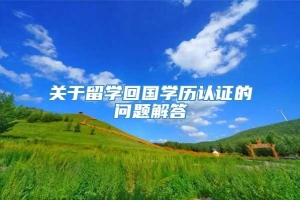 关于留学回国学历认证的问题解答