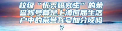 校级“优秀研究生”的荣誉称号算是上海应届生落户中的荣誉称号加分项吗？