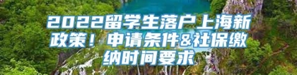 2022留学生落户上海新政策！申请条件&社保缴纳时间要求