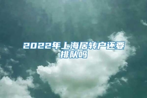 2022年上海居转户还要排队吗