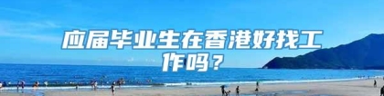 应届毕业生在香港好找工作吗？