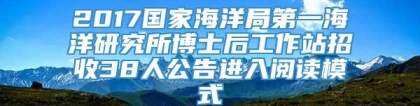 2017国家海洋局第一海洋研究所博士后工作站招收38人公告进入阅读模式