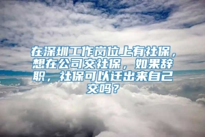 在深圳工作岗位上有社保，想在公司交社保，如果辞职，社保可以迁出来自己交吗？