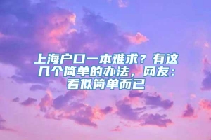 上海户口一本难求？有这几个简单的办法，网友：看似简单而已