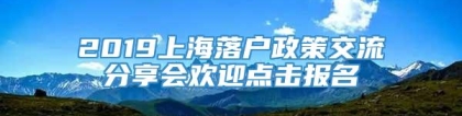 2019上海落户政策交流分享会欢迎点击报名