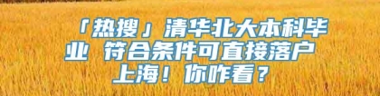 「热搜」清华北大本科毕业 符合条件可直接落户上海！你咋看？