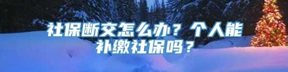 社保断交怎么办？个人能补缴社保吗？