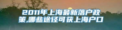 2011年上海最新落户政策,哪些途径可获上海户口