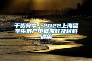 干货分享｜2022上海留学生落户申请流程及材料清单