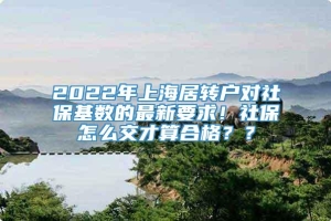 2022年上海居转户对社保基数的最新要求！社保怎么交才算合格？？