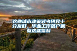 这些城市政策对考研党十分友好，毕业工作落户就有这些福利