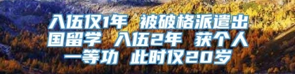 入伍仅1年 被破格派遣出国留学 入伍2年 获个人一等功 此时仅20岁