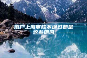 落户上海审核不通过都是这些原因