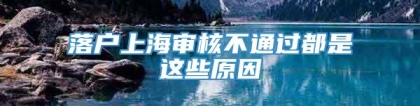 落户上海审核不通过都是这些原因