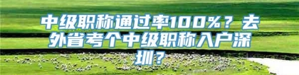 中级职称通过率100%？去外省考个中级职称入户深圳？